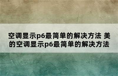 空调显示p6最简单的解决方法 美的空调显示p6最简单的解决方法